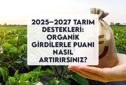 2025–2027 Tarım Destekleri: Organik Girdilerle Puanı Nasıl Artırırsınız?