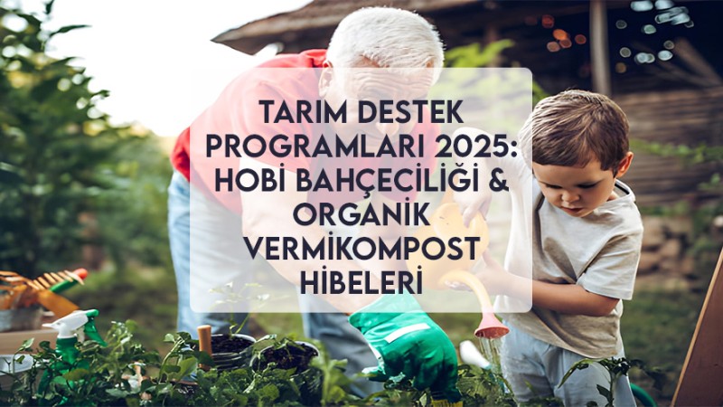 Tarım Destek Programları 2025: Hobi Bahçeciliği & Organik Vermikompost Hibeleri