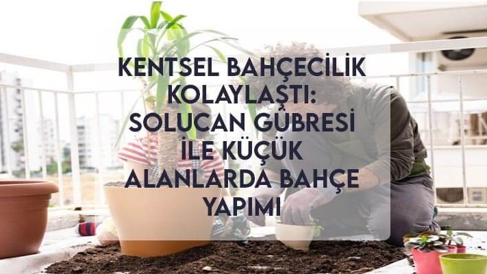 Kentsel Bahçecilik Kolaylaştı: Solucan Gübresi ile Küçük Alanlarda Bahçe Yapımı Kentsel Bahçecilik Kolaylaştı: Solucan Gübresi ile Küçük Alanlarda Bahçe Yapımı