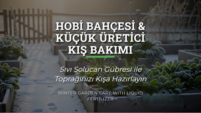 Hobi Bahçesi & Küçük Üretici Kış Bakımı – Sıvı Solucan Gübresi Rehberi