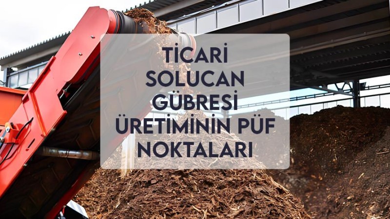 Ticari Solucan Gübresi Üretiminin Püf Noktaları Ticari Solucan Gübresi Üretiminin Püf Noktaları